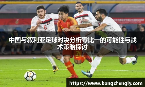 中国与叙利亚足球对决分析零比一的可能性与战术策略探讨