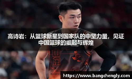高诗岩：从篮球新星到国家队的中坚力量，见证中国篮球的崛起与辉煌