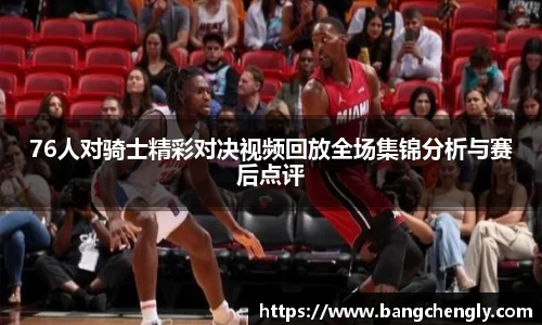 76人对骑士精彩对决视频回放全场集锦分析与赛后点评