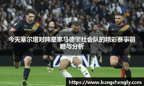 今天塞尔塔对阵皇家马德里社会队的精彩赛事前瞻与分析