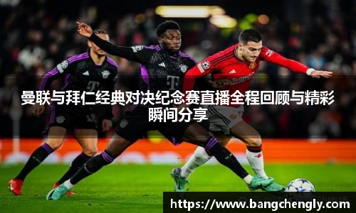 曼联与拜仁经典对决纪念赛直播全程回顾与精彩瞬间分享