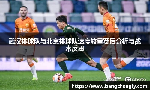 武汉排球队与北京排球队速度较量赛后分析与战术反思