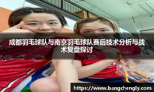 成都羽毛球队与南京羽毛球队赛后技术分析与战术复盘探讨